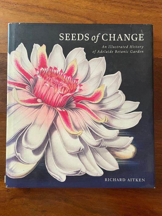 Seeds of Change. An illustrated history of Adelaide Botanic Garden